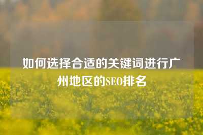 如何选择合适的关键词进行广州地区的SEO排名