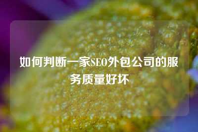 如何判断一家SEO外包公司的服务质量好坏