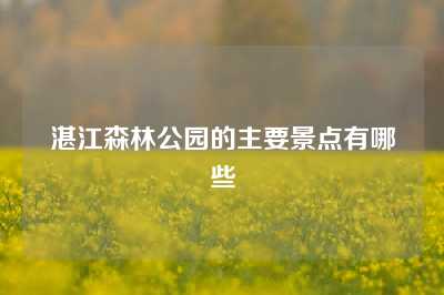 湛江森林公园的主要景点有哪些