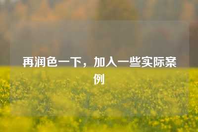 再润色一下，加入一些实际案例