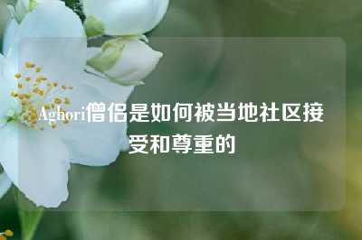 Aghori僧侣是如何被当地社区接受和尊重的