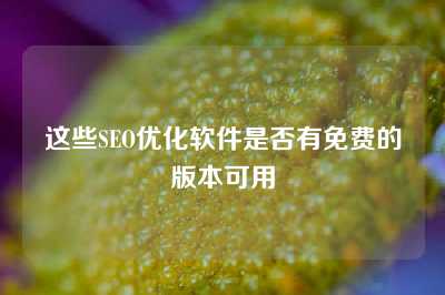 这些SEO优化软件是否有免费的版本可用