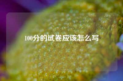 100分的试卷应该怎么写