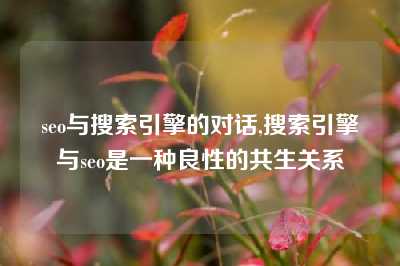 seo与搜索引擎的对话,搜索引擎与seo是一种良性的共生关系