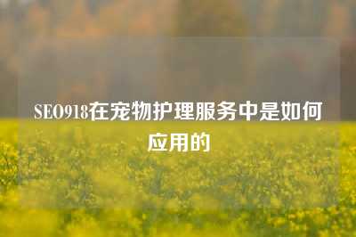 SEO918在宠物护理服务中是如何应用的