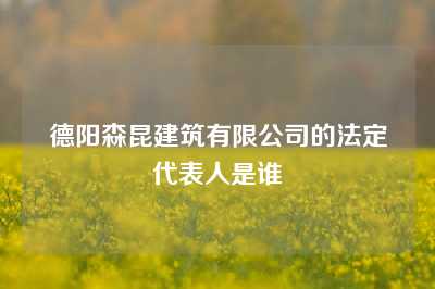 德阳森昆建筑有限公司的法定代表人是谁