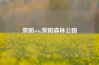 荥阳seo,荥阳森林公园