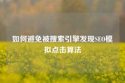 如何避免被搜索引擎发现SEO模拟点击算法