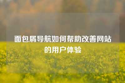 面包屑导航如何帮助改善网站的用户体验