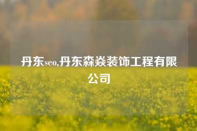 丹东seo,丹东森焱装饰工程有限公司