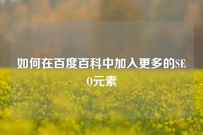 如何在百度百科中加入更多的SEO元素