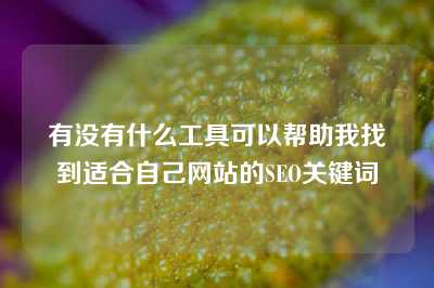 有没有什么工具可以帮助我找到适合自己网站的SEO关键词