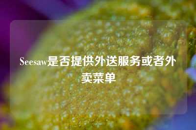 Seesaw是否提供外送服务或者外卖菜单