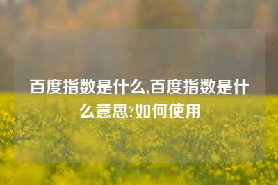 百度指数是什么,百度指数是什么意思?如何使用