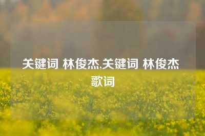 关键词 林俊杰,关键词 林俊杰 歌词