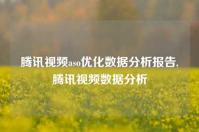 腾讯视频aso优化数据分析报告,腾讯视频数据分析