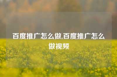 百度推广怎么做,百度推广怎么做视频