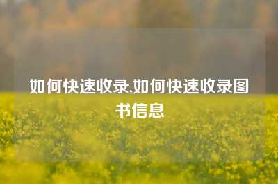 如何快速收录,如何快速收录图书信息