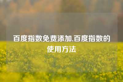 百度指数免费添加,百度指数的使用方法