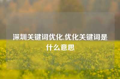 深圳关键词优化,优化关键词是什么意思