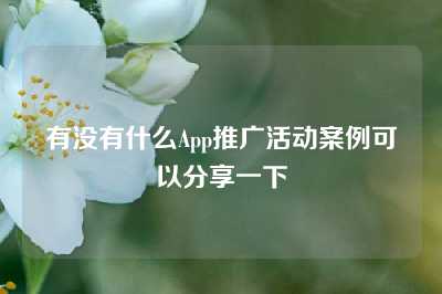 有没有什么App推广活动案例可以分享一下