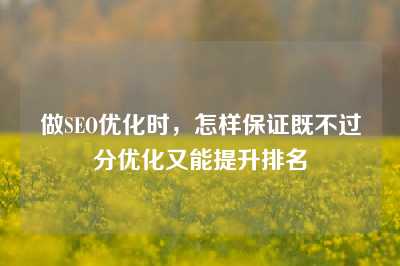 做SEO优化时，怎样保证既不过分优化又能提升排名