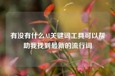 有没有什么AI关键词工具可以帮助我找到最新的流行词