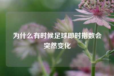 为什么有时候足球即时指数会突然变化