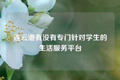 连云港有没有专门针对学生的生活服务平台