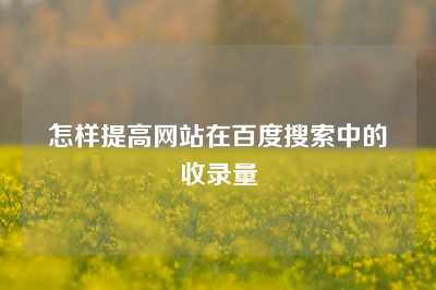 怎样提高网站在百度搜索中的收录量