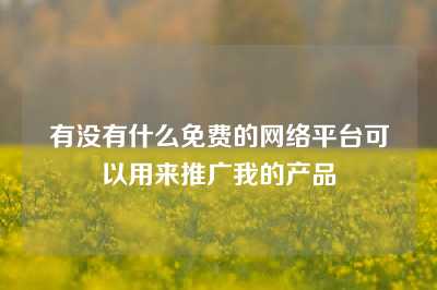 有没有什么免费的网络平台可以用来推广我的产品