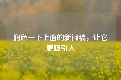 润色一下上面的新闻稿，让它更吸引人