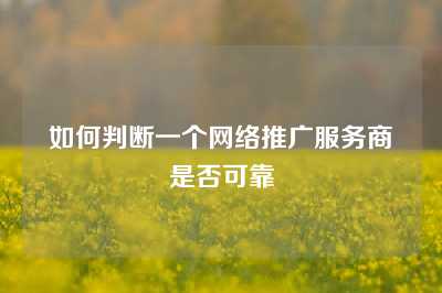 如何判断一个网络推广服务商是否可靠