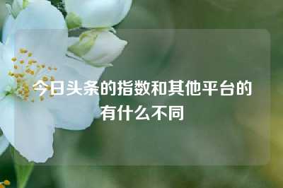 今日头条的指数和其他平台的有什么不同