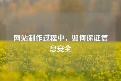 网站制作过程中，如何保证信息安全