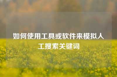 如何使用工具或软件来模拟人工搜索关键词