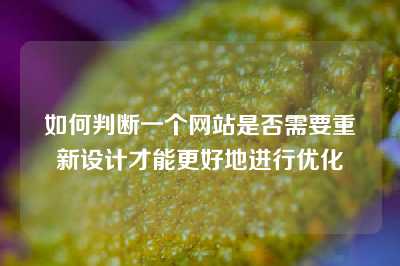 如何判断一个网站是否需要重新设计才能更好地进行优化