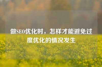 做SEO优化时，怎样才能避免过度优化的情况发生