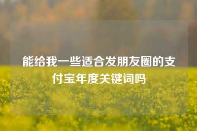 能给我一些适合发朋友圈的支付宝年度关键词吗