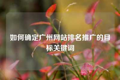 如何确定广州网站排名推广的目标关键词