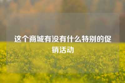 这个商城有没有什么特别的促销活动