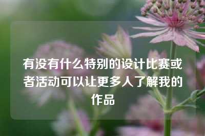 有没有什么特别的设计比赛或者活动可以让更多人了解我的作品