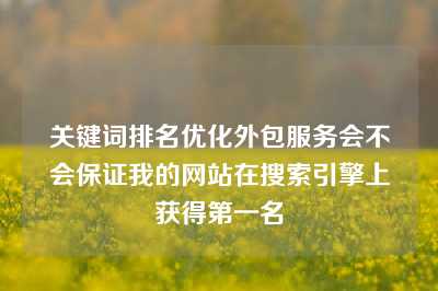 关键词排名优化外包服务会不会保证我的网站在搜索引擎上获得第一名