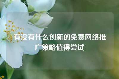 有没有什么创新的免费网络推广策略值得尝试