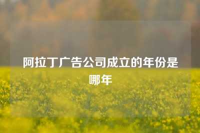 阿拉丁广告公司成立的年份是哪年