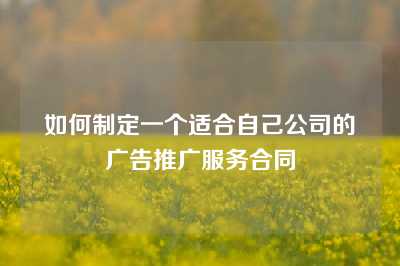 如何制定一个适合自己公司的广告推广服务合同