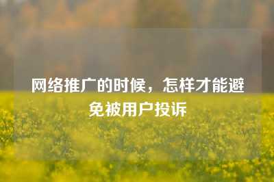 网络推广的时候，怎样才能避免被用户投诉