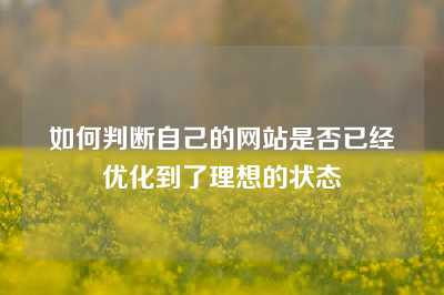 如何判断自己的网站是否已经优化到了理想的状态