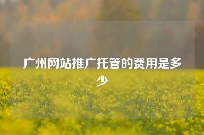 广州网站推广托管的费用是多少