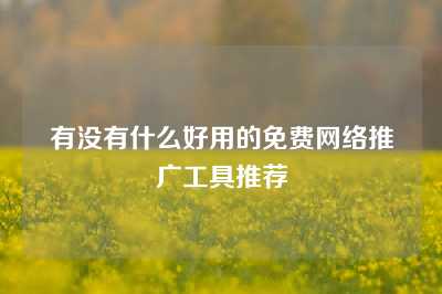 有没有什么好用的免费网络推广工具推荐